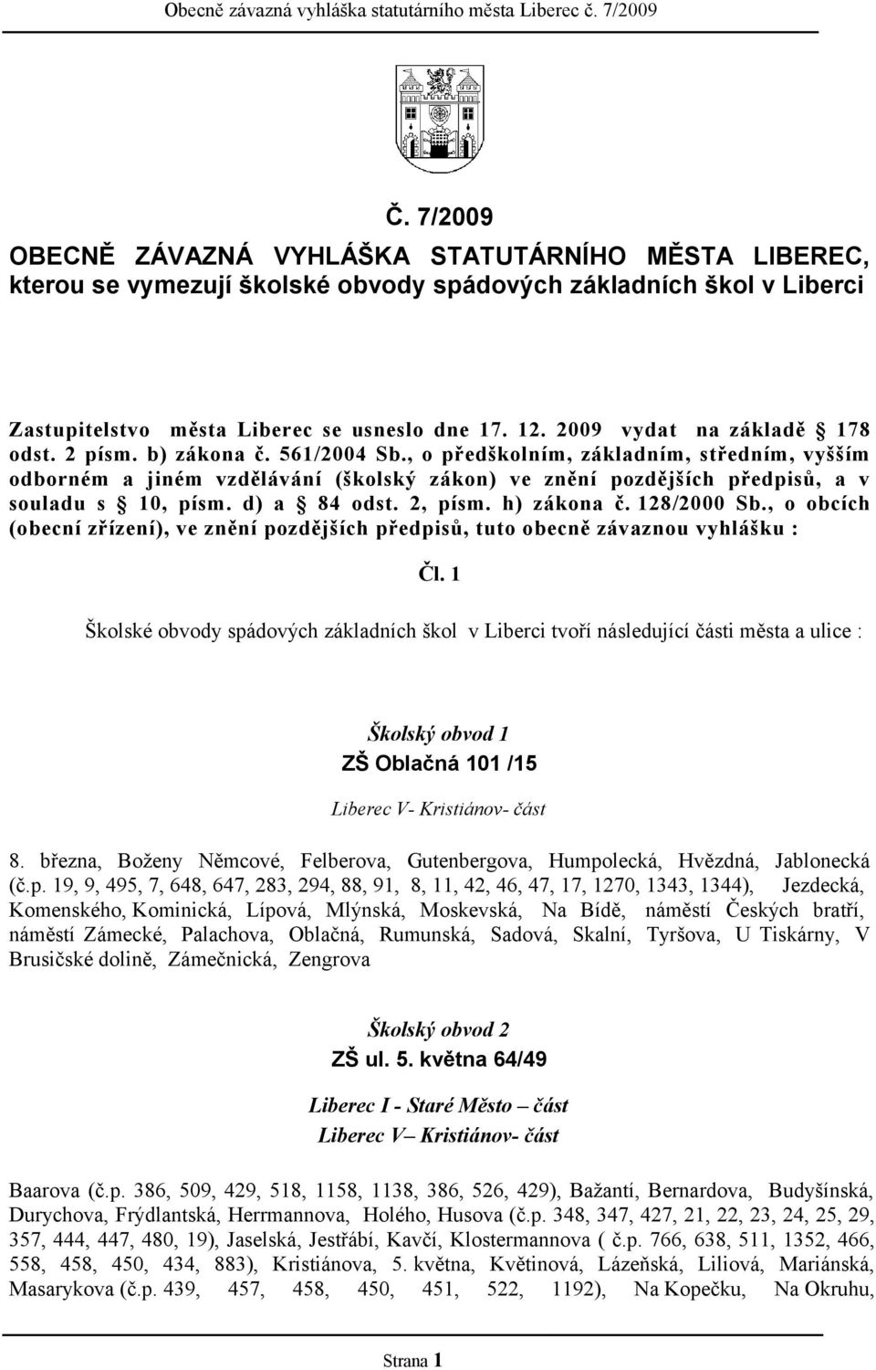 , o předškolním, základním, středním, vyšším odborném a jiném vzdělávání (školský zákon) ve znění pozdějších předpisů, a v souladu s 10, písm. d) a 84 odst. 2, písm. h) zákona č. 128/2000 Sb.