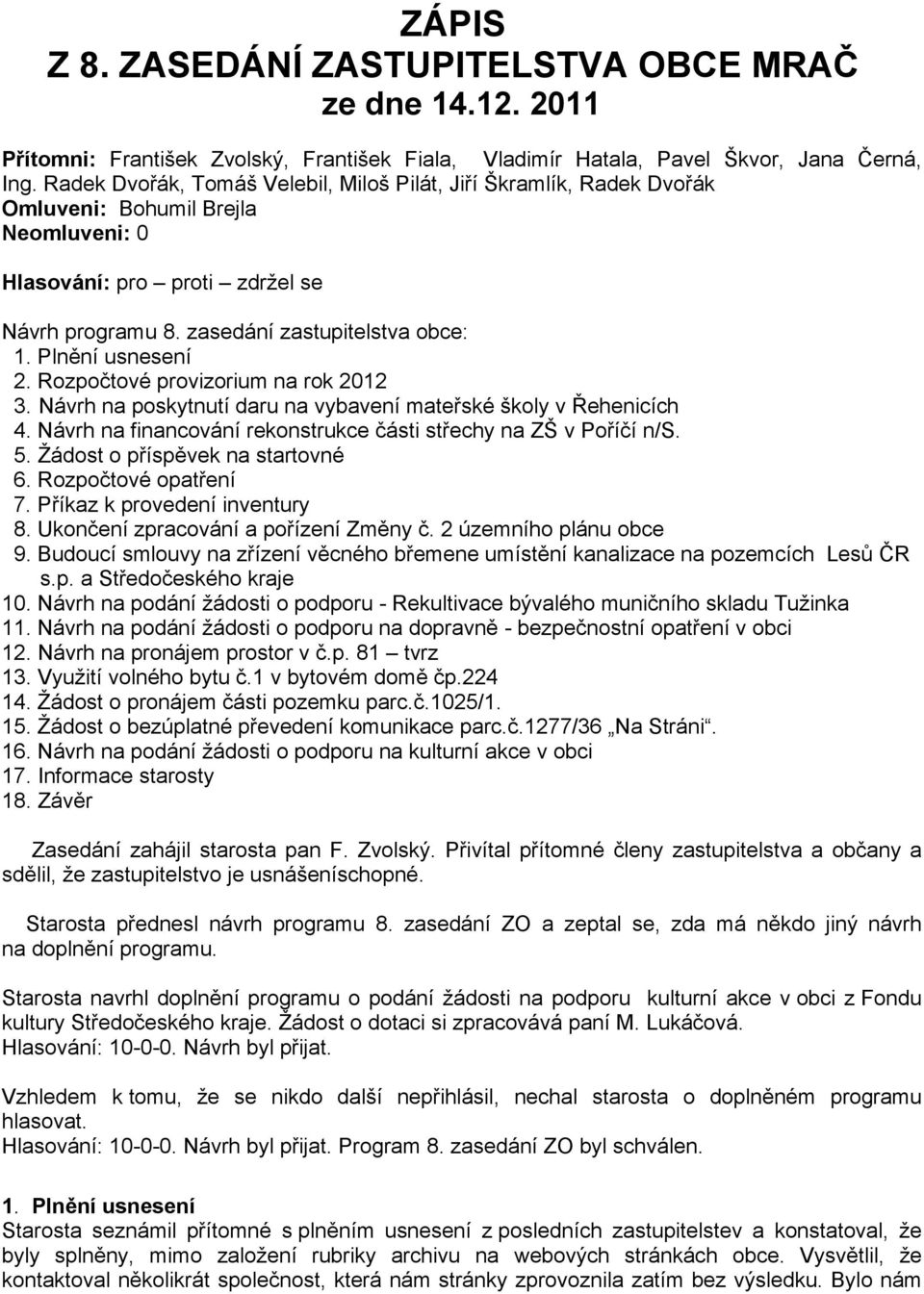 Plnění usnesení 2. Rozpočtové provizorium na rok 2012 3. Návrh na poskytnutí daru na vybavení mateřské školy v Řehenicích 4. Návrh na financování rekonstrukce části střechy na ZŠ v Poříčí n/s. 5.