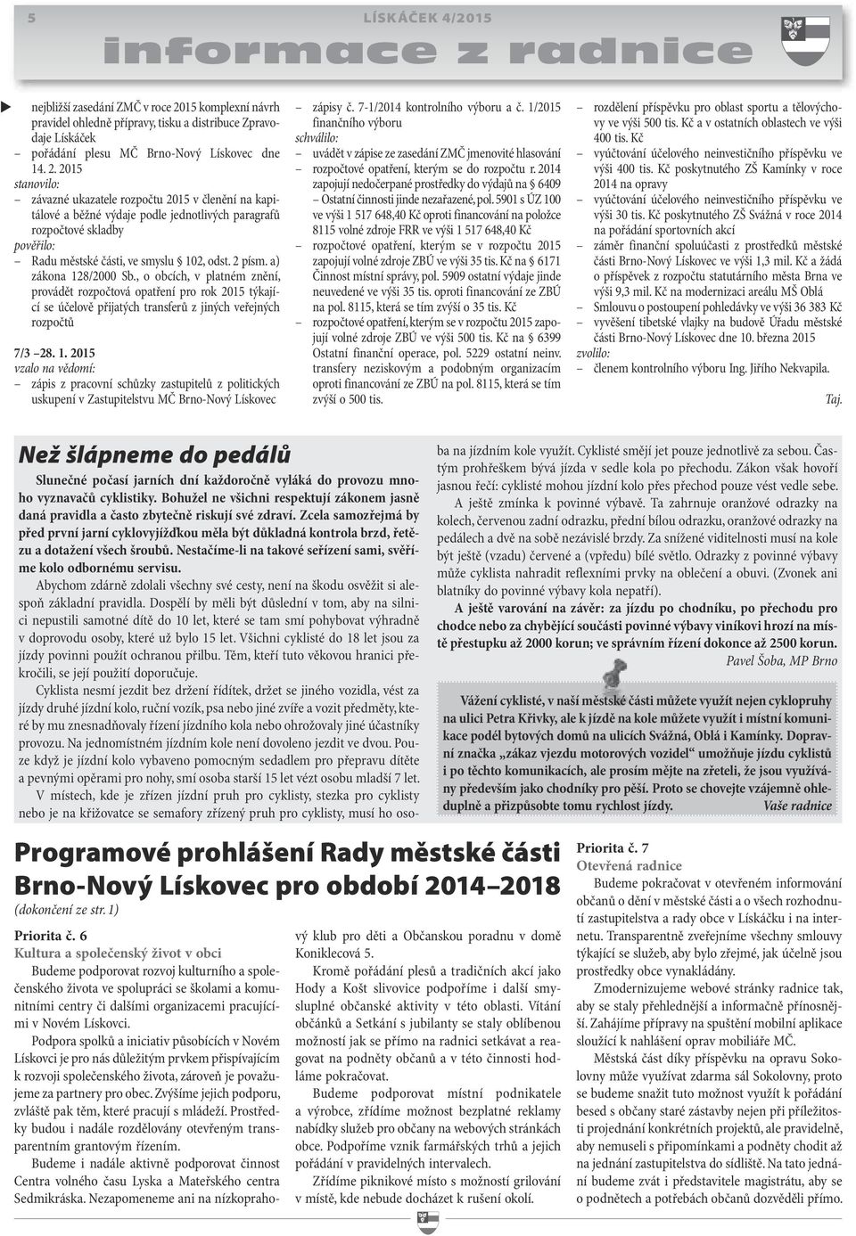 a) zákona 128/2000 Sb., o obcích, v platném znění, provádět rozpočtová opatření pro rok 2015 týkající se účelově přijatých transferů z jiných veřejných rozpočtů 7/3 28. 1. 2015 vzalo na vědomí: zápis z pracovní schůzky zastupitelů z politických uskupení v Zastupitelstvu MČ Brno-Nový Lískovec zápisy č.