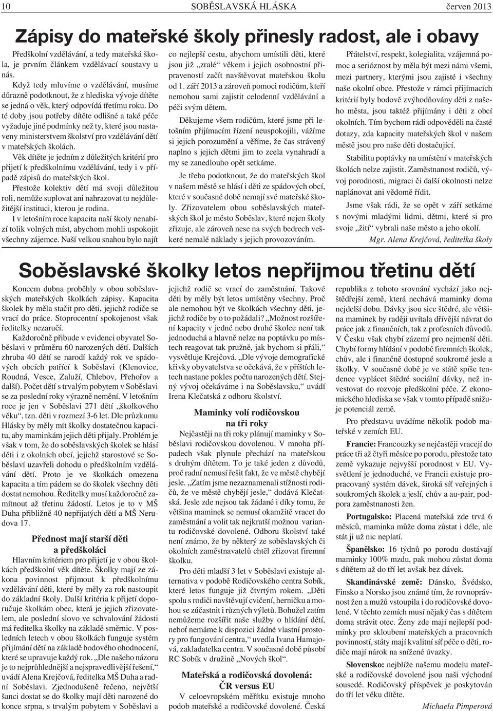 Do té doby jsou potřeby dítěte odlišné a také péče vyžaduje jiné podmínky než ty, které jsou nastaveny ministerstvem školství pro vzdělávání dětí v mateřských školách.