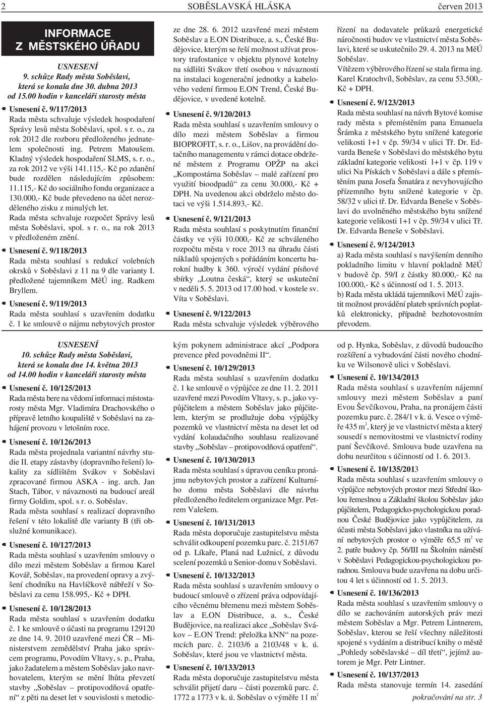 Kladný výsledek hospodaření SLMS, s. r. o., za rok 2012 ve výši 141.115,- Kč po zdanění bude rozdělen následujícím způsobem: 11.115,- Kč do sociálního fondu organizace a 130.