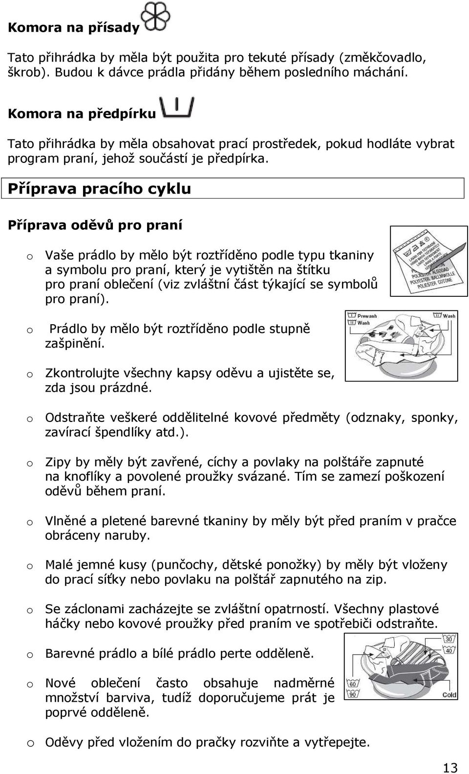 Příprava pracího cyklu Příprava oděvů pro praní o Vaše prádlo by mělo být roztříděno podle typu tkaniny a symbolu pro praní, který je vytištěn na štítku pro praní oblečení (viz zvláštní část týkající