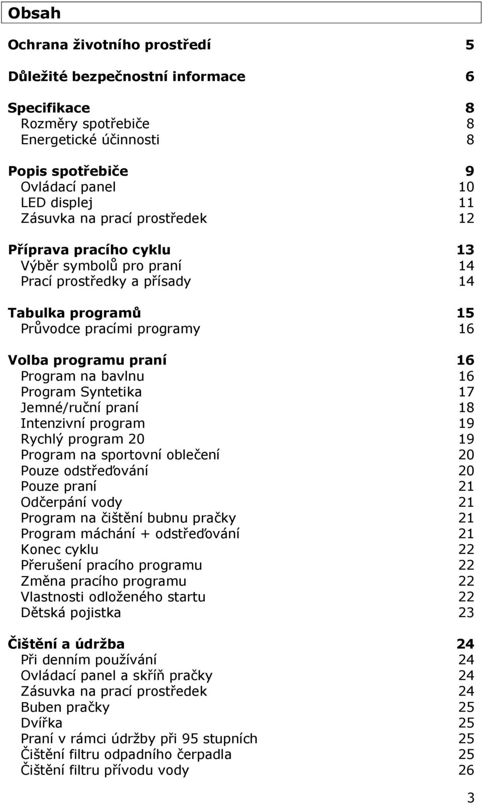 Syntetika 17 Jemné/ruční praní 18 Intenzivní program 19 Rychlý program 20 19 Program na sportovní oblečení 20 Pouze odstřeďování 20 Pouze praní 21 Odčerpání vody 21 Program na čištění bubnu pračky 21