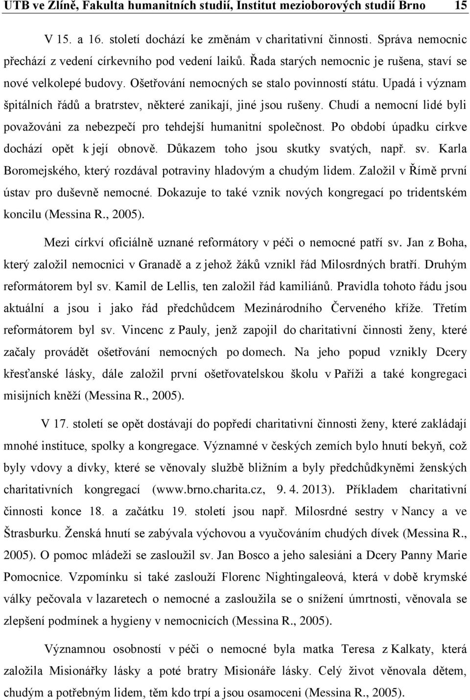 Upadá i význam špitálních řádů a bratrstev, některé zanikají, jiné jsou rušeny. Chudí a nemocní lidé byli považováni za nebezpečí pro tehdejší humanitní společnost.