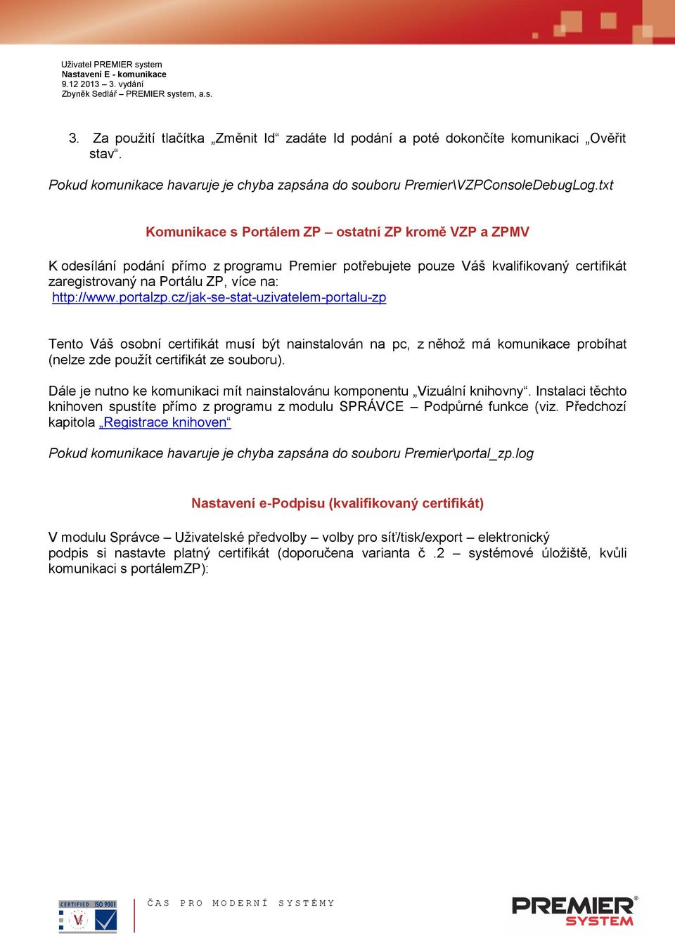 portalzp.cz/jak-se-stat-uzivatelem-portalu-zp Tento Váš osobní certifikát musí být nainstalován na pc, z něhož má komunikace probíhat (nelze zde použít certifikát ze souboru).