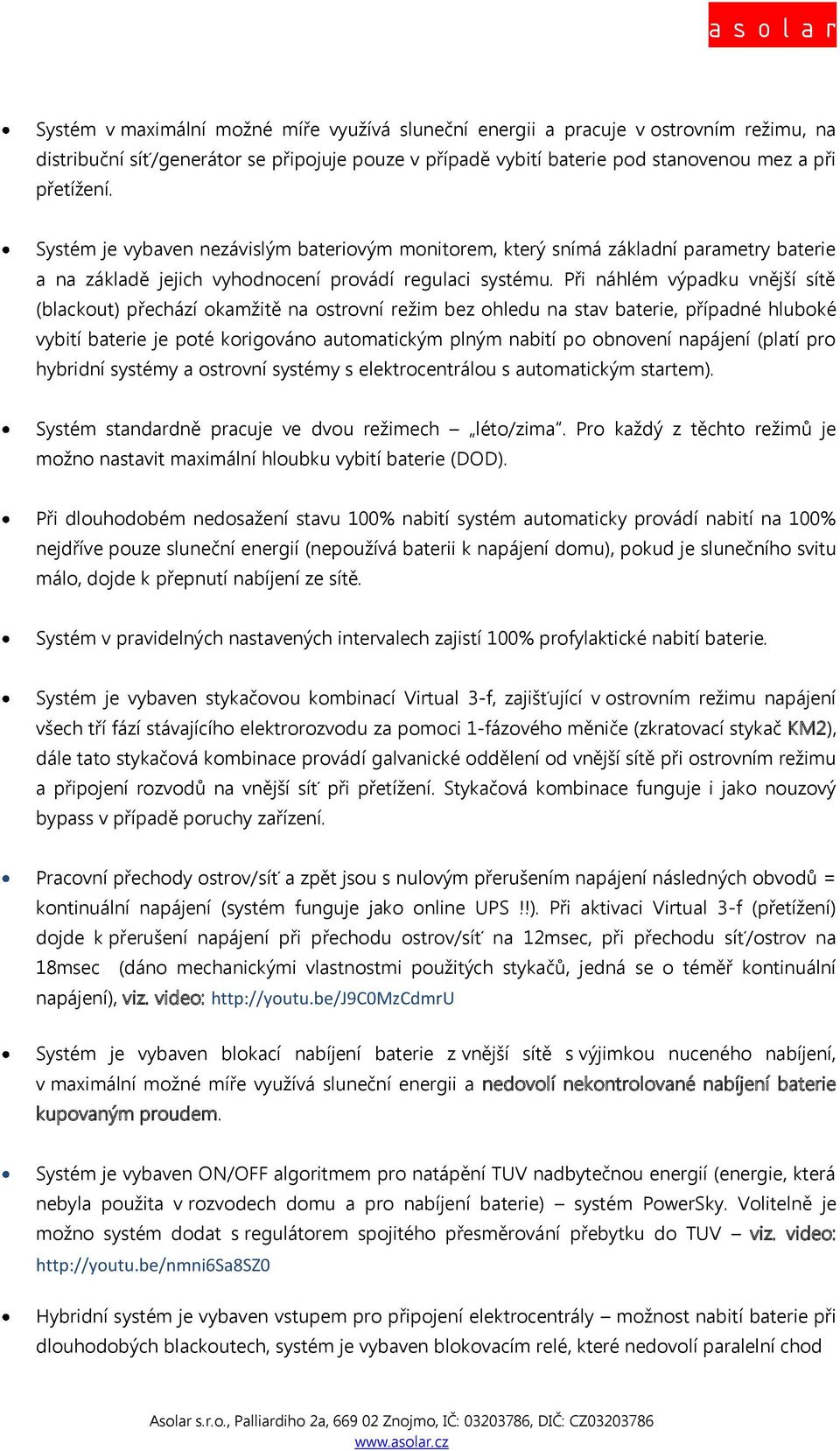 Při náhlém výpadku vnější sítě (blackout) přechází okamžitě na ostrovní režim bez ohledu na stav baterie, případné hluboké vybití baterie je poté korigováno automatickým plným nabití po obnovení