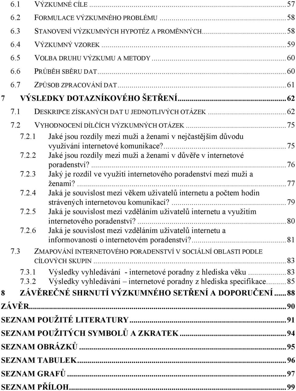 2.1 Jaké jsou rozdíly mezi muži a ženami v nejčastějším důvodu využívání internetové komunikace?... 75 7.2.2 Jaké jsou rozdíly mezi muži a ženami v důvěře v internetové poradenství?... 76 7.2.3 Jaký je rozdíl ve využití internetového poradenství mezi muži a ženami?