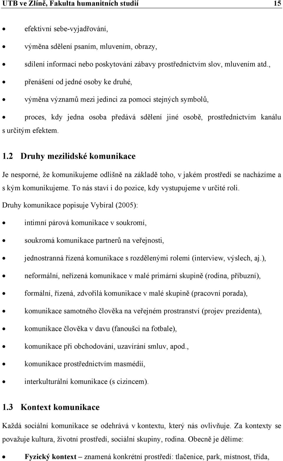 2 Druhy mezilidské komunikace Je nesporné, že komunikujeme odlišně na základě toho, v jakém prostředí se nacházíme a s kým komunikujeme. To nás staví i do pozice, kdy vystupujeme v určité roli.