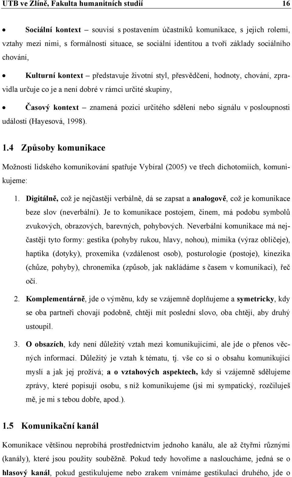 sdělení nebo signálu v posloupnosti událostí (Hayesová, 1998). 1.4 Způsoby komunikace Možnosti lidského komunikování spatřuje Vybíral (2005) ve třech dichotomiích, komunikujeme: 1.