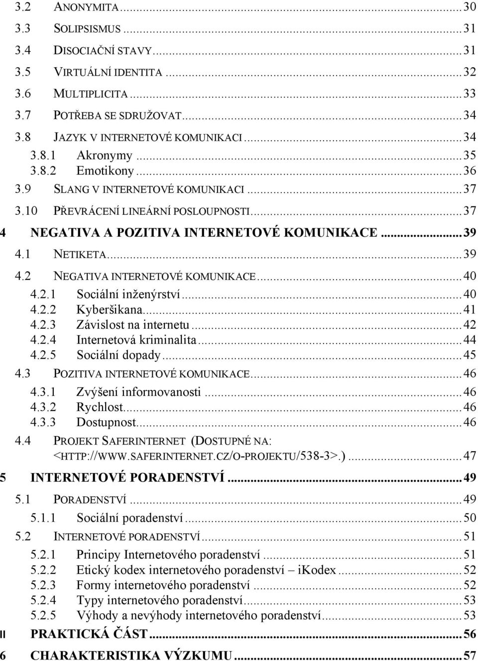 .. 40 4.2.1 Sociální inženýrství... 40 4.2.2 Kyberšikana... 41 4.2.3 Závislost na internetu... 42 4.2.4 Internetová kriminalita... 44 4.2.5 Sociální dopady... 45 4.3 POZITIVA INTERNETOVÉ KOMUNIKACE.