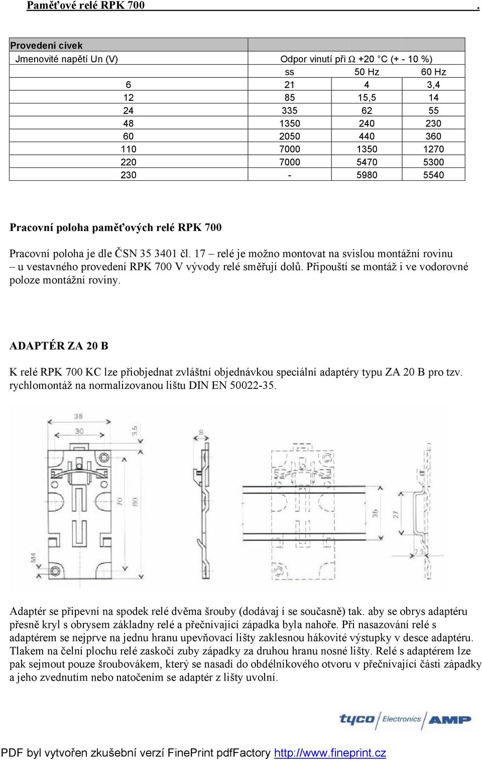 17 relé je mož no montovat na svislou montážní rovinu u vestavného provedení RPK 700 V vý vody relé směřují dolů. Připouští se montáž i ve vodorovné poloze montážní roviny.