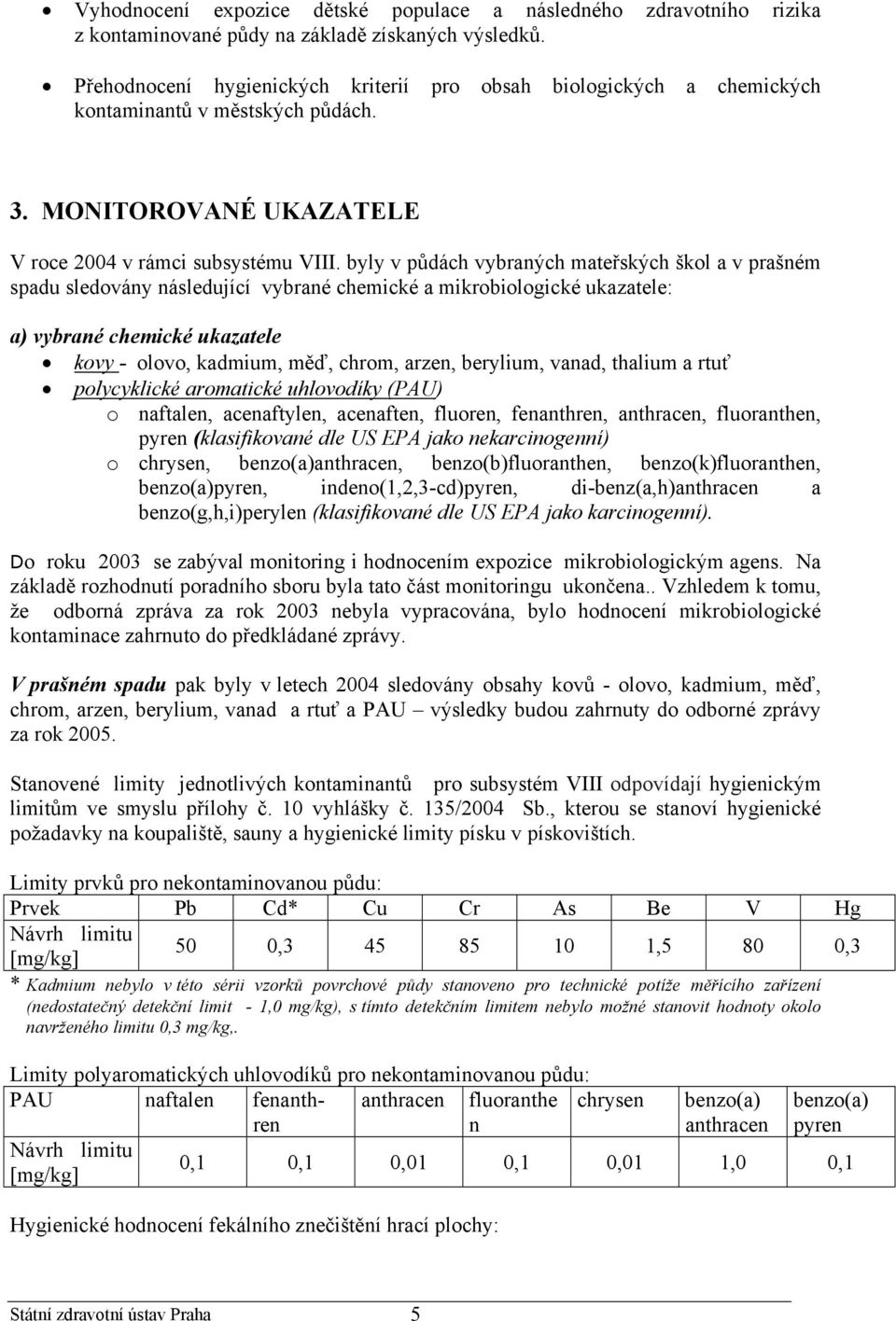 byly v půdách vybraných mateřských škol a v prašném spadu sledovány následující vybrané chemické a mikrobiologické ukazatele: a) vybrané chemické ukazatele kovy - olovo, kadmium, měď, chrom, arzen,