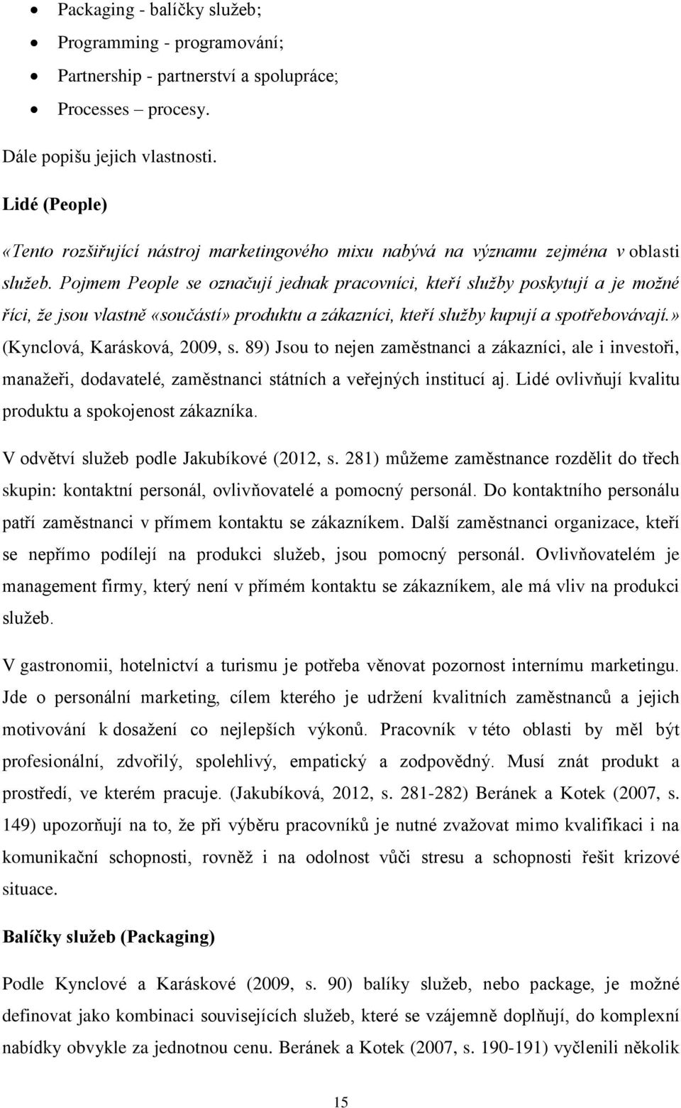 Pojmem People se označují jednak pracovníci, kteří služby poskytují a je možné říci, že jsou vlastně «součástí» produktu a zákazníci, kteří služby kupují a spotřebovávají.