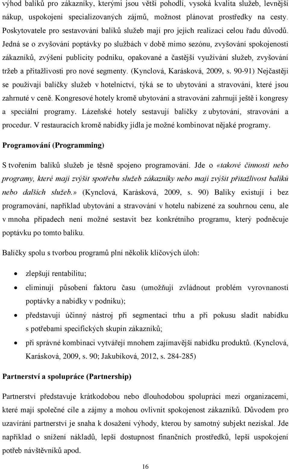 Jedná se o zvyšování poptávky po službách v době mimo sezónu, zvyšování spokojenosti zákazníků, zvýšení publicity podniku, opakované a častější využívání služeb, zvyšování tržeb a přitažlivosti pro