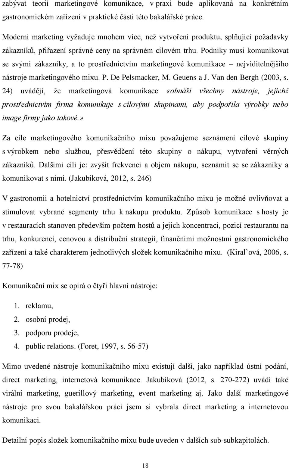 Podniky musí komunikovat se svými zákazníky, a to prostřednictvím marketingové komunikace nejviditelnějšího nástroje marketingového mixu. P. De Pelsmacker, M. Geuens a J. Van den Bergh (2003, s.