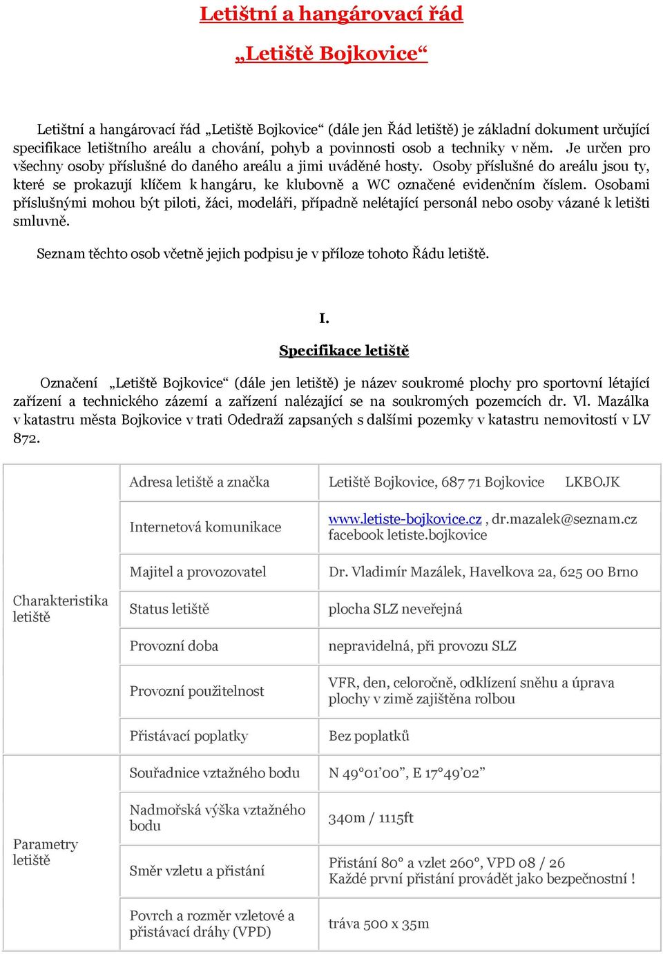 Osoby příslušné do areálu jsou ty, které se prokazují klíčem k hangáru, ke klubovně a WC označené evidenčním číslem.