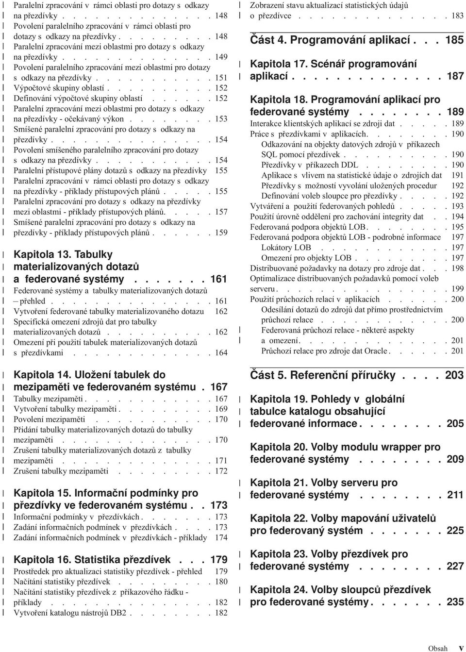 .......... 151 Výpočtoé skupiny oblastí.......... 152 Definoání ýpočtoé skupiny oblastí...... 152 Paralelní zpracoání mezi oblastmi pro dotazy s odkazy na přezdíky - očekáaný ýkon.