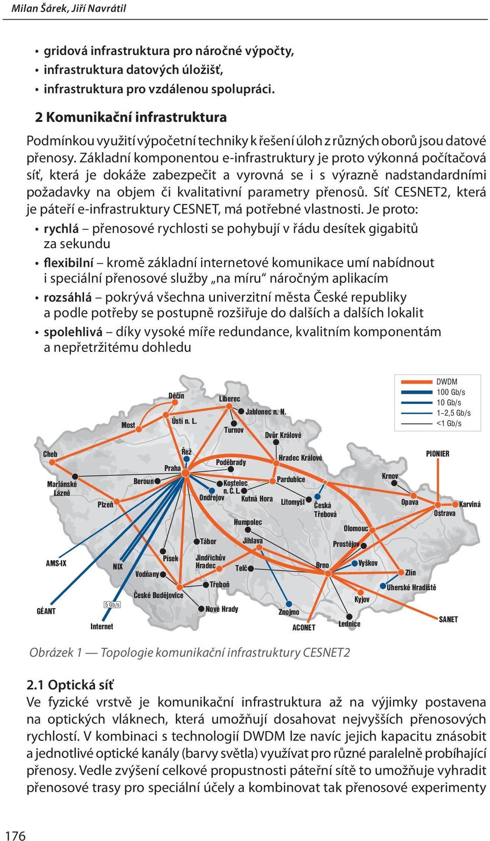 Základní komponentou e-infrastruktury je proto výkonná počítačová síť, která je dokáže zabezpečit a vyrovná se i s výrazně nadstandardními požadavky na objem či kvalitativní parametry přenosů.