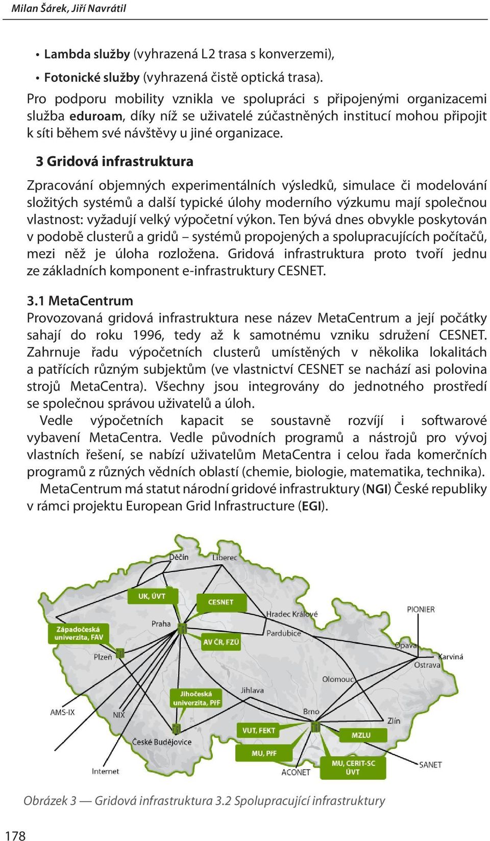 3 Gridová infrastruktura Zpracování objemných experimentálních výsledků, simulace či modelování složitých systémů a další typické úlohy moderního výzkumu mají společnou vlastnost: vyžadují velký