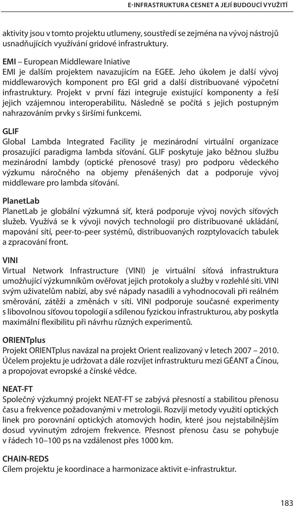 Projekt v první fázi integruje existující komponenty a řeší jejich vzájemnou interoperabilitu. Následně se počítá s jejich postupným nahrazováním prvky s širšími funkcemi.