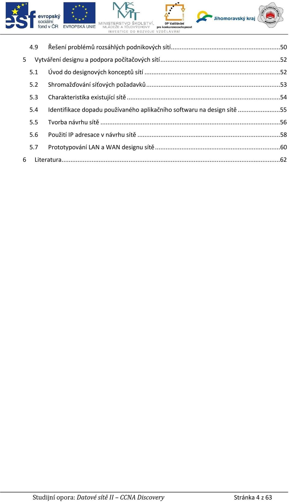 4 Identifikace dopadu používaného aplikačního softwaru na design sítě...55 5.5 Tvorba návrhu sítě...56 5.