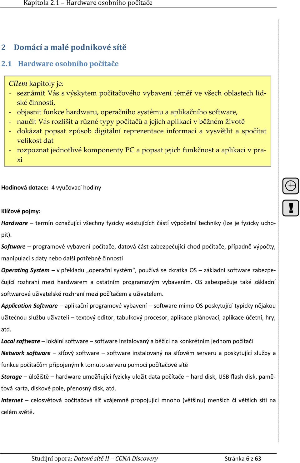 Vás rozlišit a různé typy počítačů a jejich aplikaci v běžném životě - dokázat popsat způsob digitální reprezentace informací a vysvětlit a spočítat velikost dat - rozpoznat jednotlivé komponenty PC