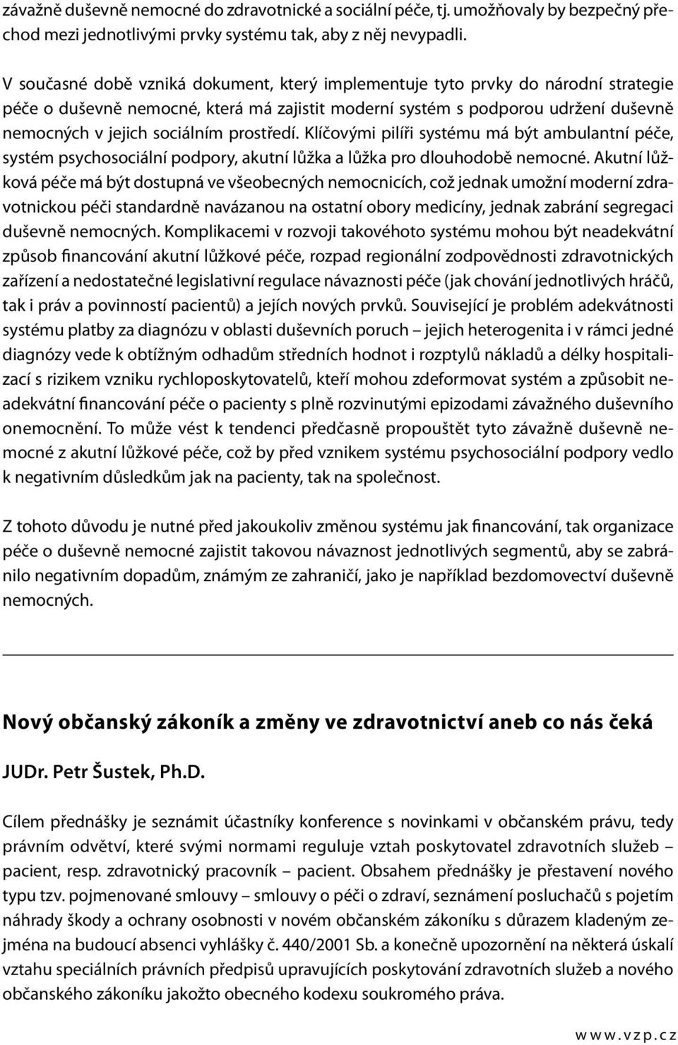 prostředí. Klíčovými pilíři systému má být ambulantní péče, systém psychosociální podpory, akutní lůžka a lůžka pro dlouhodobě nemocné.