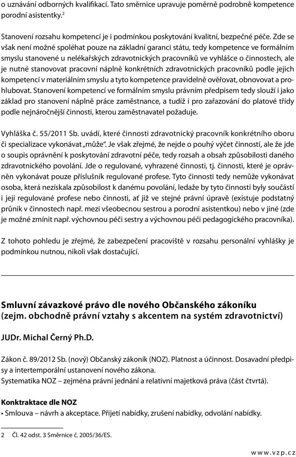 stanovovat pracovní náplně konkrétních zdravotnických pracovníků podle jejich kompetencí v materiálním smyslu a tyto kompetence pravidelně ověřovat, obnovovat a prohlubovat.