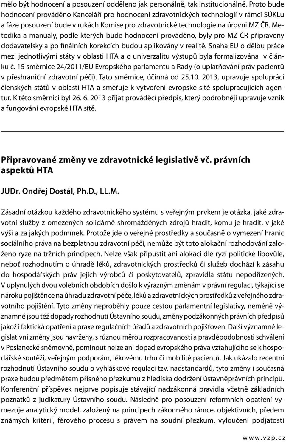 Metodika a manuály, podle kterých bude hodnocení prováděno, byly pro MZ ČR připraveny dodavatelsky a po finálních korekcích budou aplikovány v realitě.