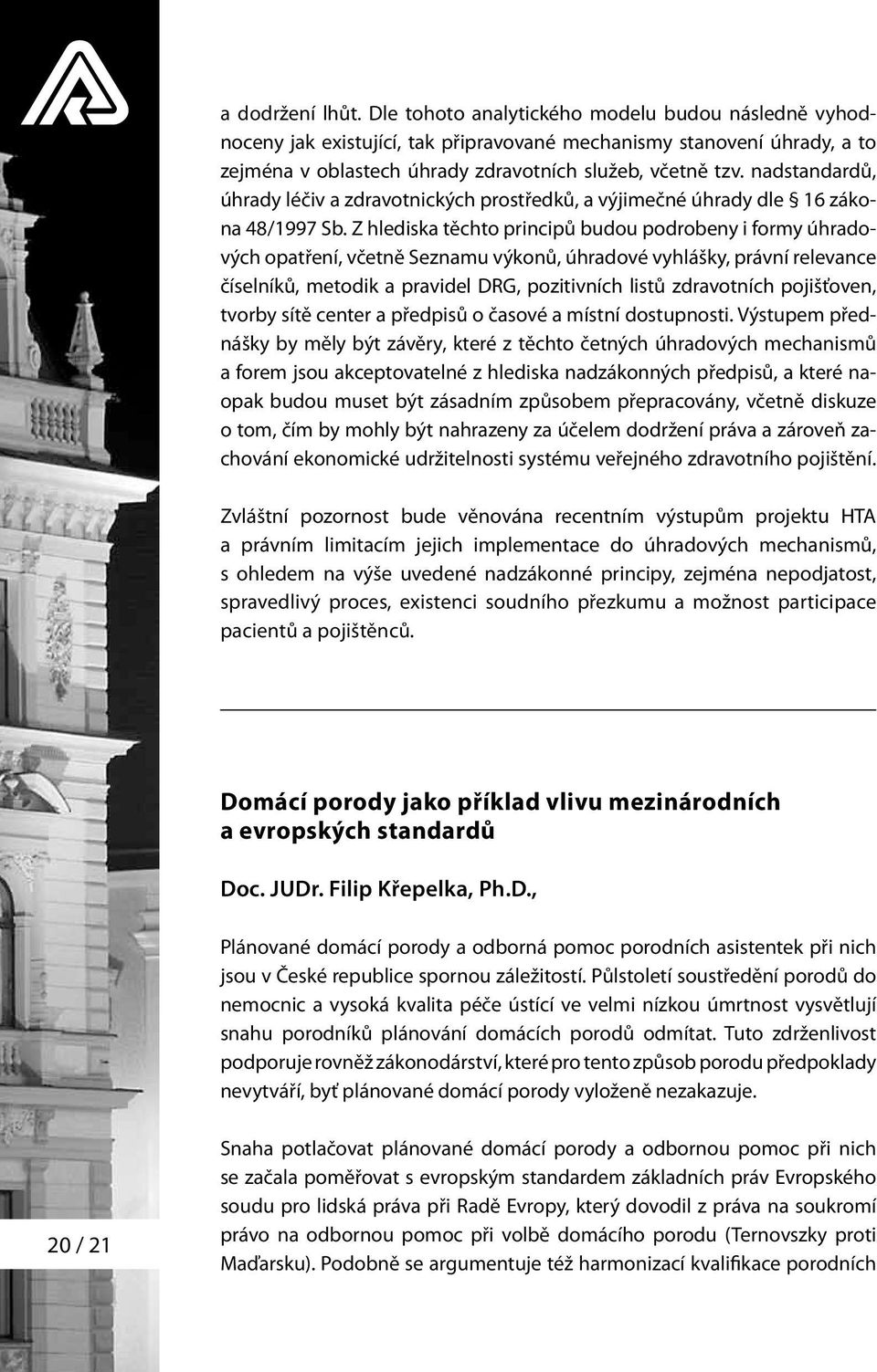 Z hlediska těchto principů budou podrobeny i formy úhradových opatření, včetně Seznamu výkonů, úhradové vyhlášky, právní relevance číselníků, metodik a pravidel DRG, pozitivních listů zdravotních