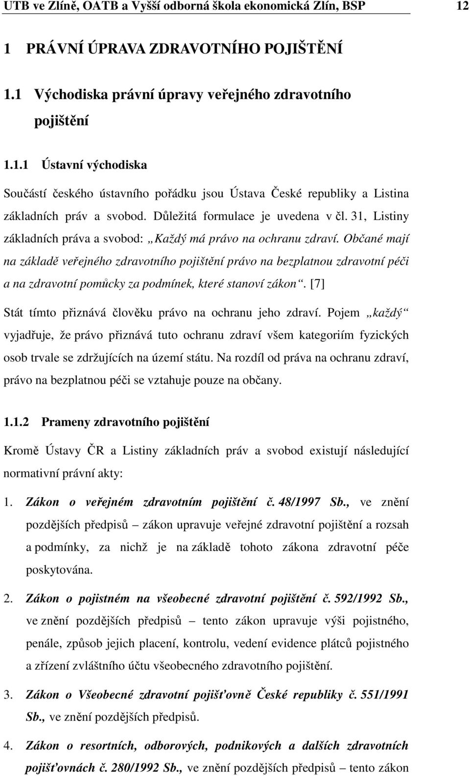 Občané mají na základě veřejného zdravotního pojištění právo na bezplatnou zdravotní péči a na zdravotní pomůcky za podmínek, které stanoví zákon.