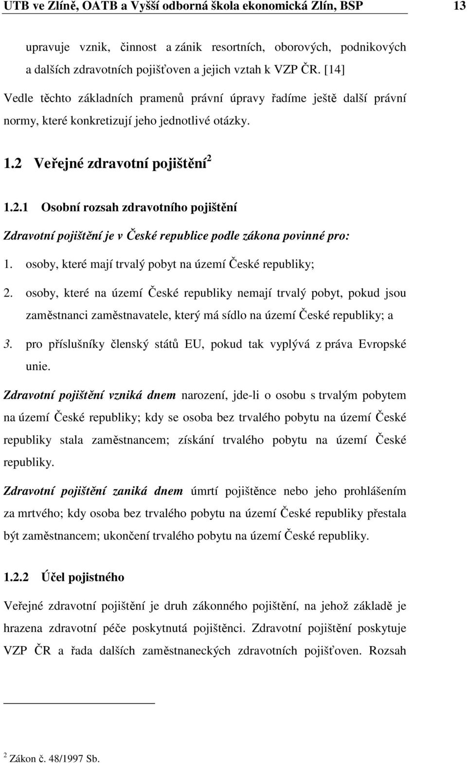 Veřejné zdravotní pojištění 2 1.2.1 Osobní rozsah zdravotního pojištění Zdravotní pojištění je v České republice podle zákona povinné pro: 1.