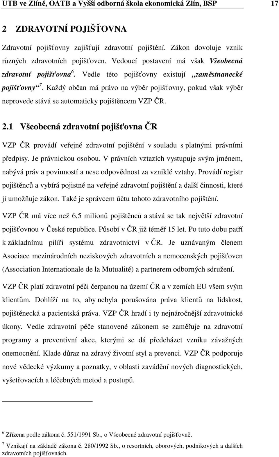 Každý občan má právo na výběr pojišťovny, pokud však výběr neprovede stává se automaticky pojištěncem VZP ČR. 2.