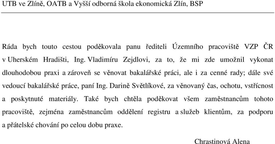 Vladimíru Zejdlovi, za to, že mi zde umožnil vykonat dlouhodobou praxi a zároveň se věnovat bakalářské práci, ale i za cenné rady; dále své vedoucí