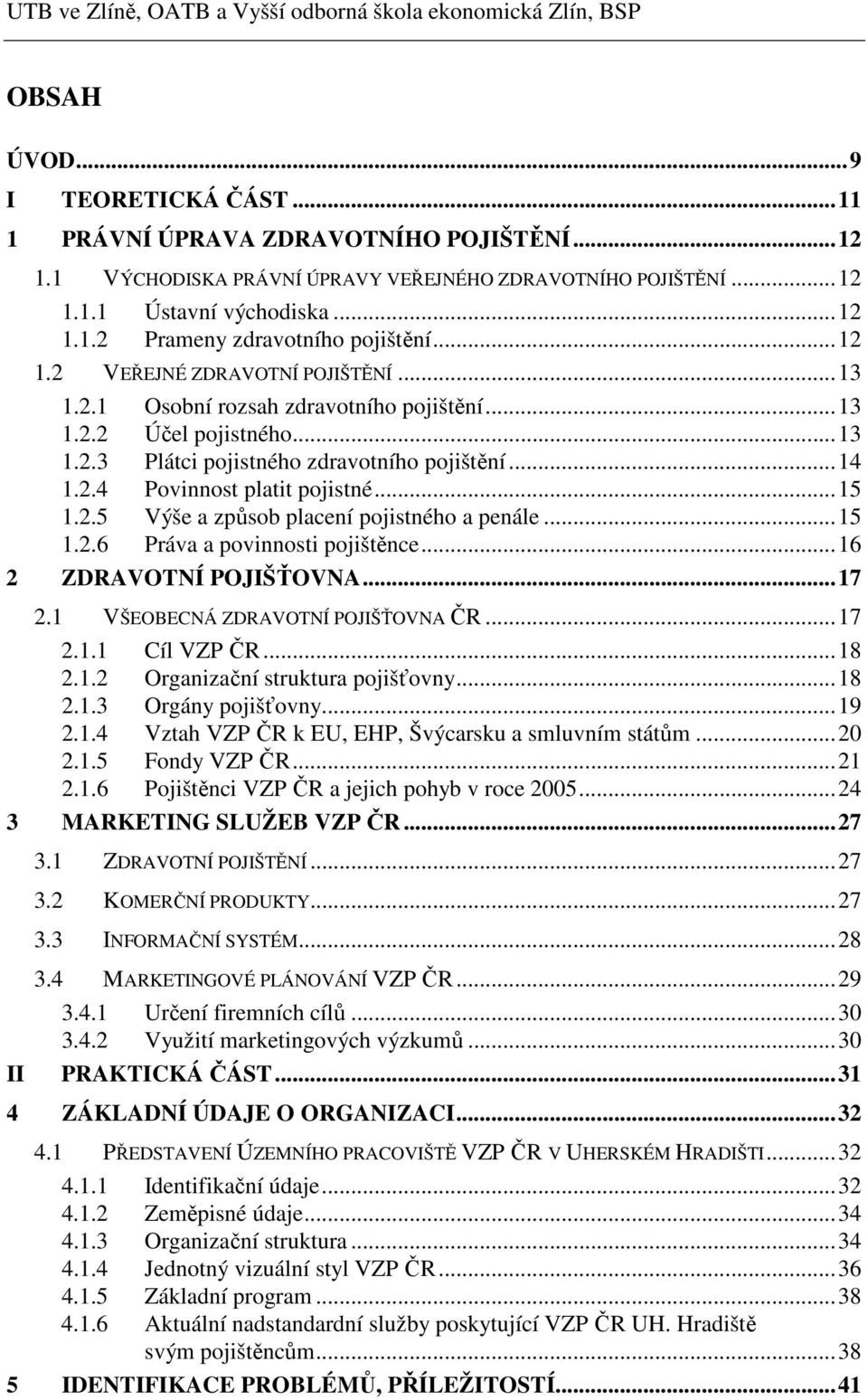 ..13 1.2.2 Účel pojistného...13 1.2.3 Plátci pojistného zdravotního pojištění...14 1.2.4 Povinnost platit pojistné...15 1.2.5 Výše a způsob placení pojistného a penále...15 1.2.6 Práva a povinnosti pojištěnce.