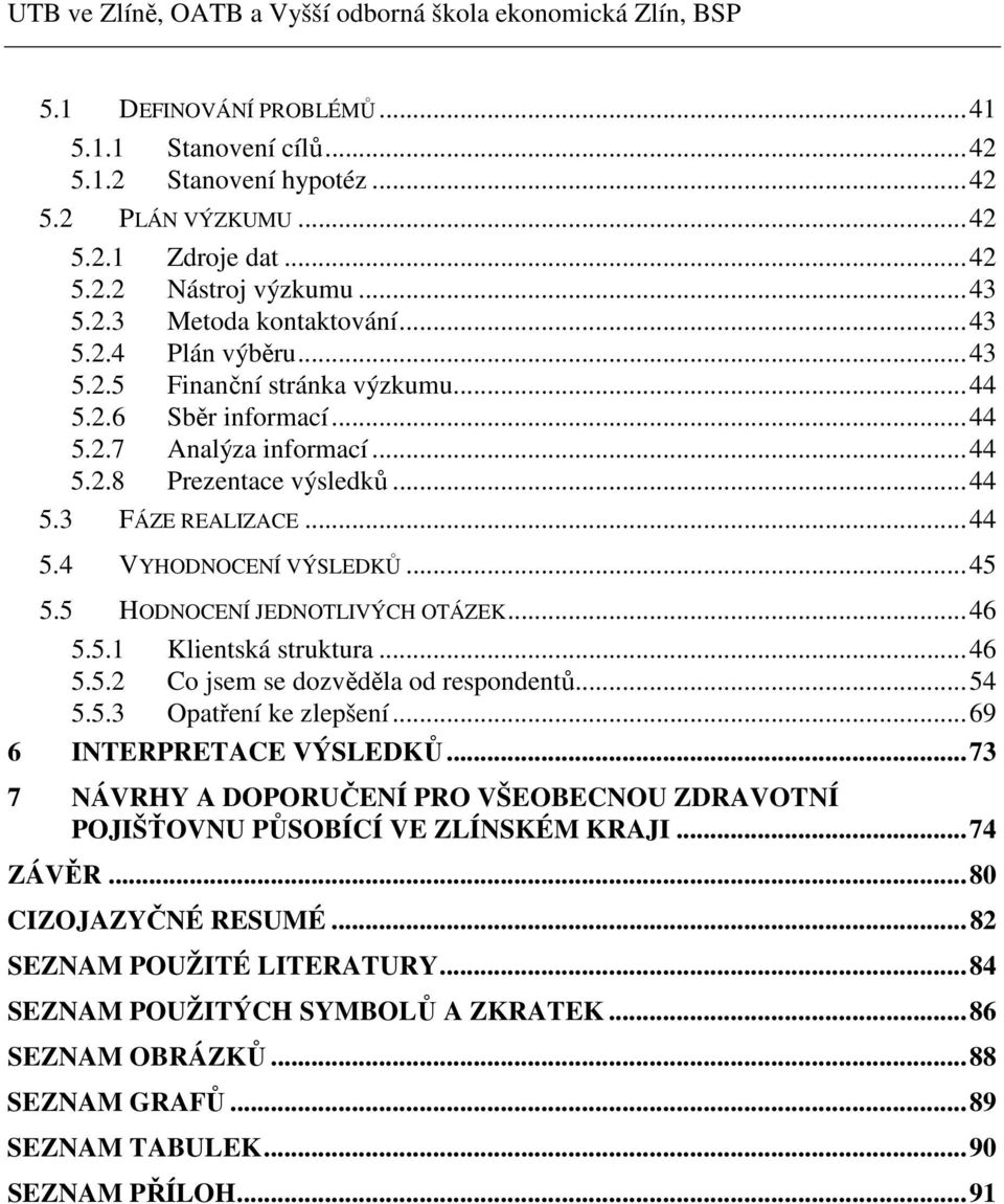 ..44 5.4 VYHODNOCENÍ VÝSLEDKŮ...45 5.5 HODNOCENÍ JEDNOTLIVÝCH OTÁZEK...46 5.5.1 Klientská struktura...46 5.5.2 Co jsem se dozvěděla od respondentů...54 5.5.3 Opatření ke zlepšení.