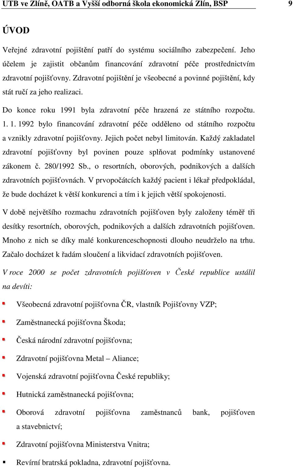 Do konce roku 1991 byla zdravotní péče hrazená ze státního rozpočtu. 1. 1. 1992 bylo financování zdravotní péče odděleno od státního rozpočtu a vznikly zdravotní pojišťovny.