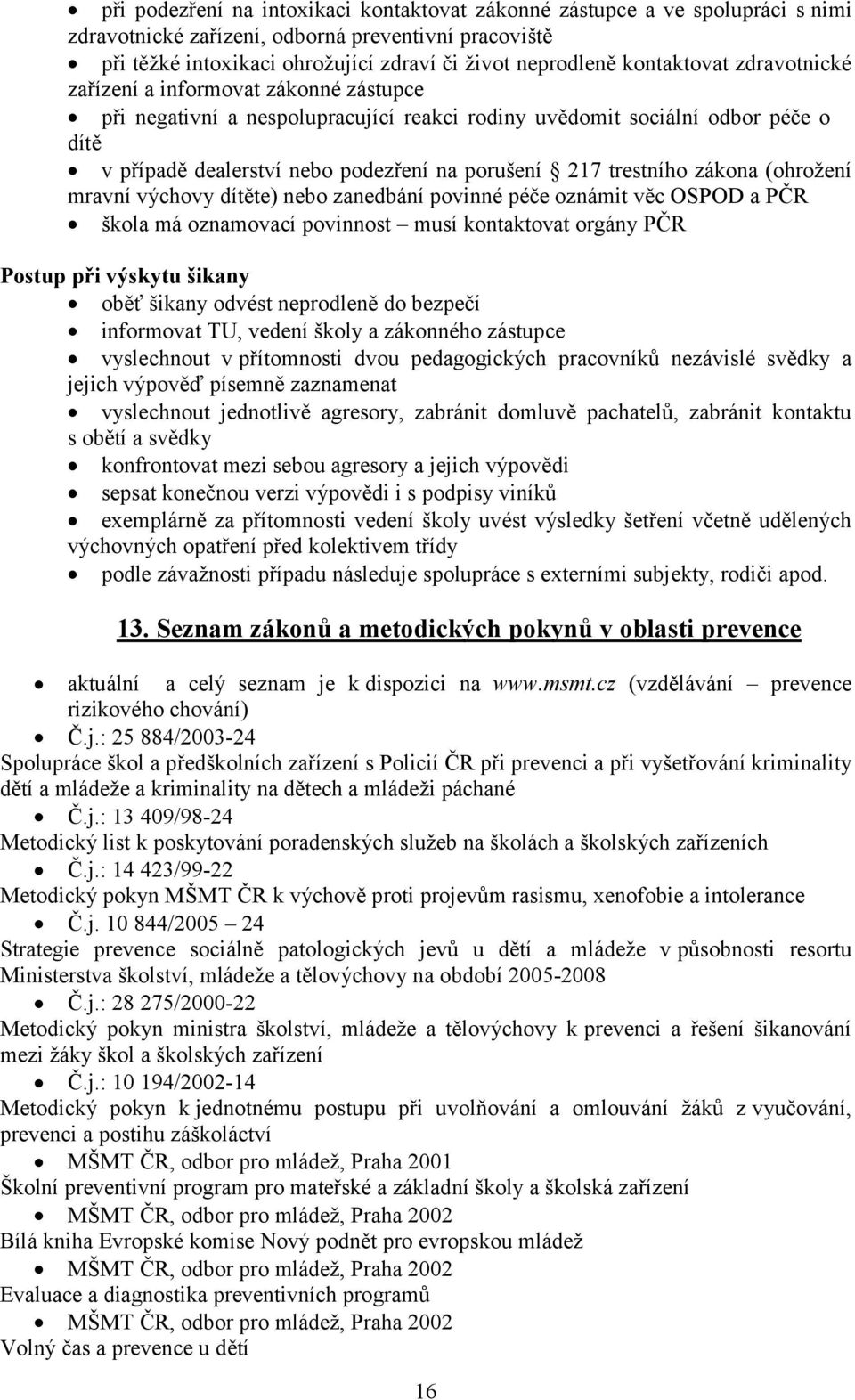 trestního zákona (ohroţení mravní výchovy dítěte) nebo zanedbání povinné péče oznámit věc OSPOD a PČR škola má oznamovací povinnost musí kontaktovat orgány PČR Postup při výskytu šikany oběť šikany