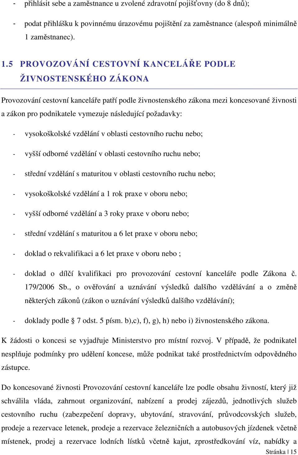 5 PROVOZOVÁNÍ CESTOVNÍ KANCELÁŘE PODLE ŽIVNOSTENSKÉHO ZÁKONA Provozování cestovní kanceláře patří podle živnostenského zákona mezi koncesované živnosti a zákon pro podnikatele vymezuje následující