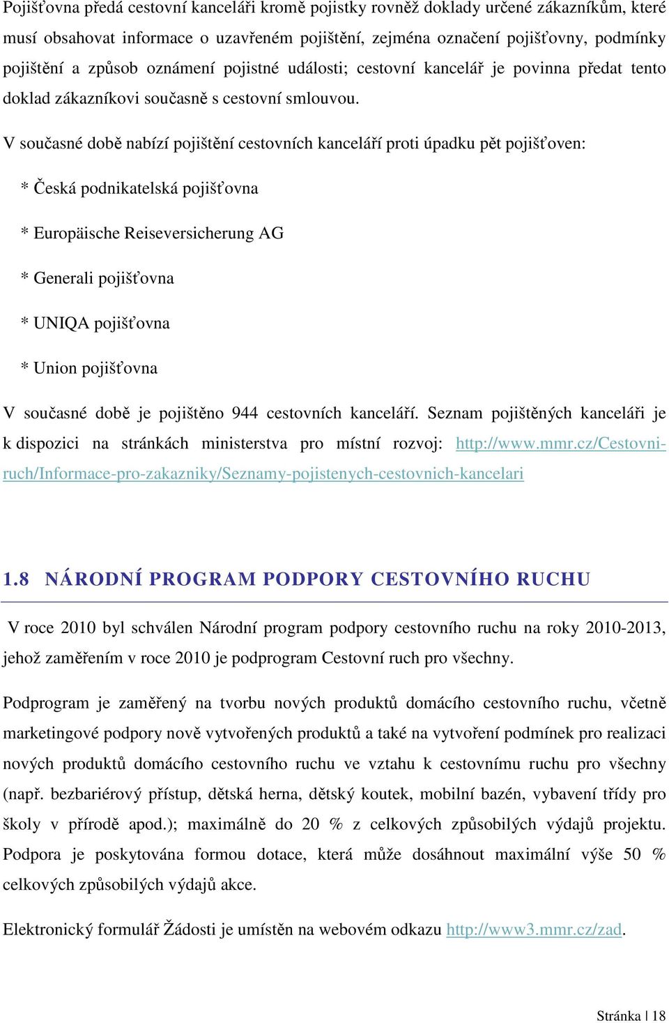 V současné době nabízí pojištění cestovních kanceláří proti úpadku pět pojišťoven: * Česká podnikatelská pojišťovna * Europäische Reiseversicherung AG * Generali pojišťovna * UNIQA pojišťovna * Union