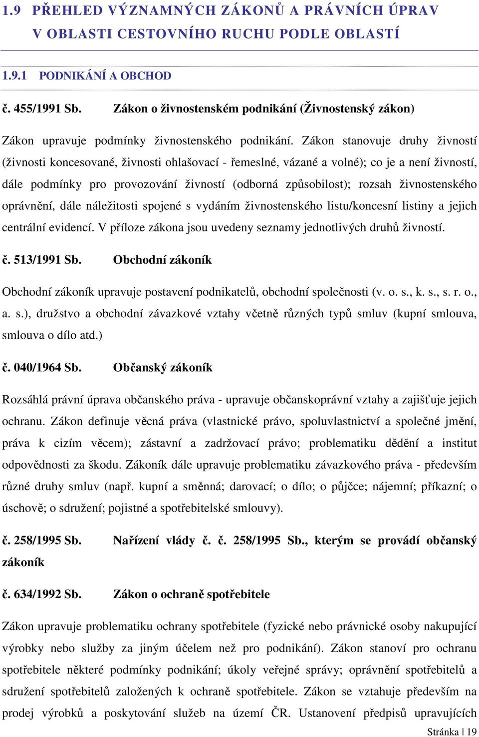 Zákon stanovuje druhy živností (živnosti koncesované, živnosti ohlašovací - řemeslné, vázané a volné); co je a není živností, dále podmínky pro provozování živností (odborná způsobilost); rozsah