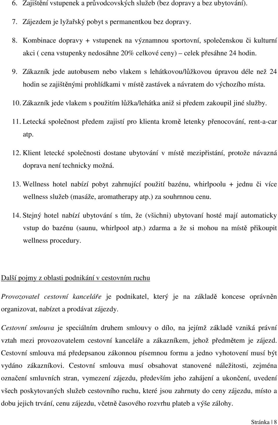 Zákazník jede autobusem nebo vlakem s lehátkovou/lůžkovou úpravou déle než 24 hodin se zajištěnými prohlídkami v místě zastávek a návratem do výchozího místa. 10.