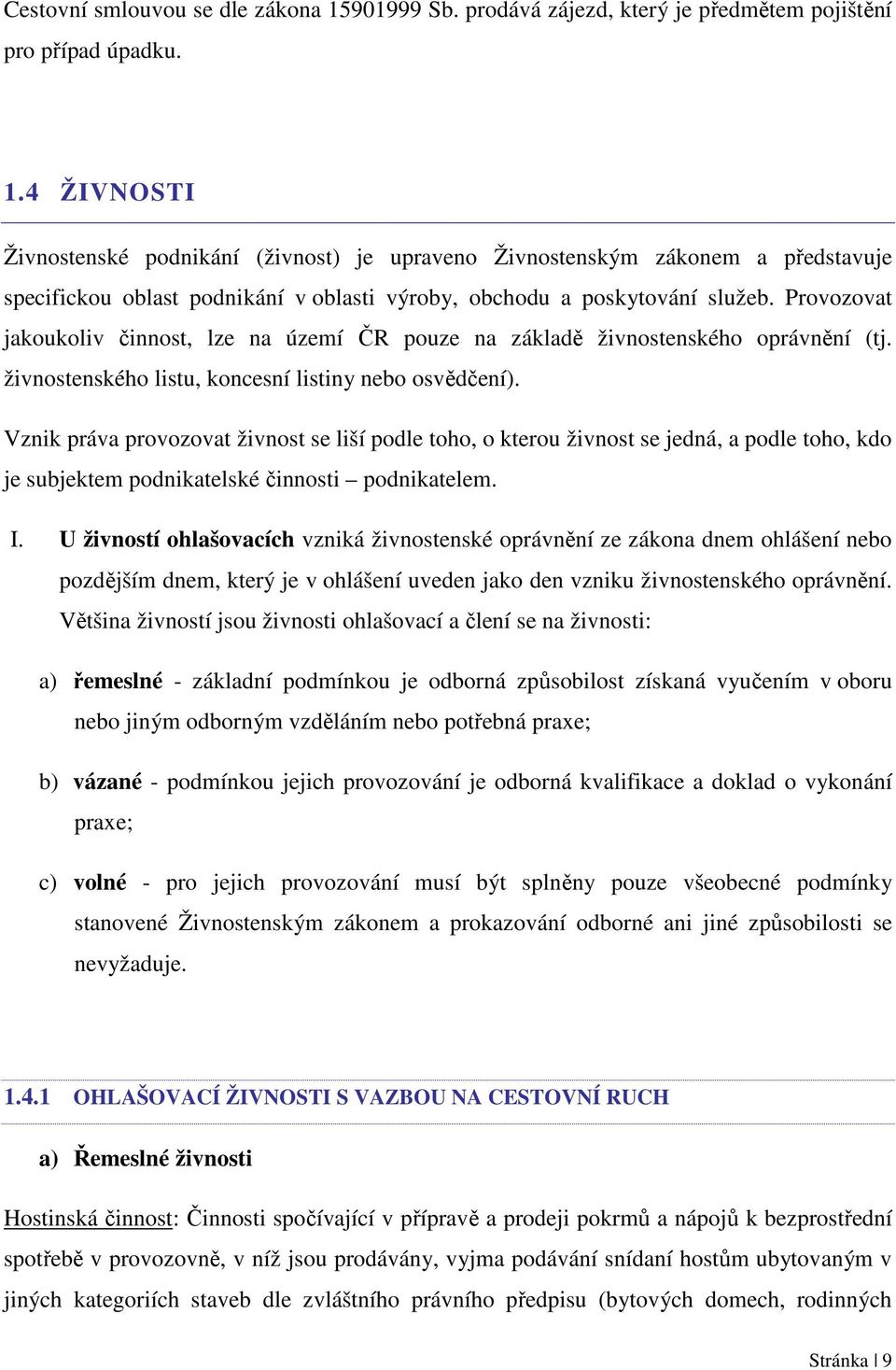 4 ŽIVNOSTI Živnostenské podnikání (živnost) je upraveno Živnostenským zákonem a představuje specifickou oblast podnikání v oblasti výroby, obchodu a poskytování služeb.