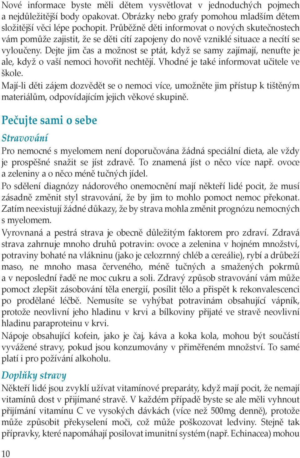 Dejte jim čas a možnost se ptát, když se samy zajímají, nenuťte je ale, když o vaší nemoci hovořit nechtějí. Vhodné je také informovat učitele ve škole.