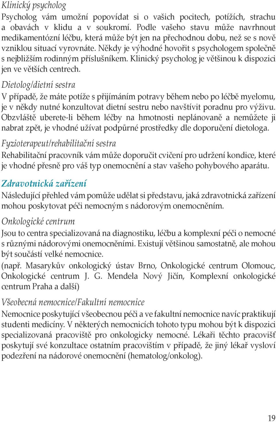 Někdy je výhodné hovořit s psychologem společně s nejbližším rodinným příslušníkem. Klinický psycholog je většinou k dispozici jen ve větších centrech.