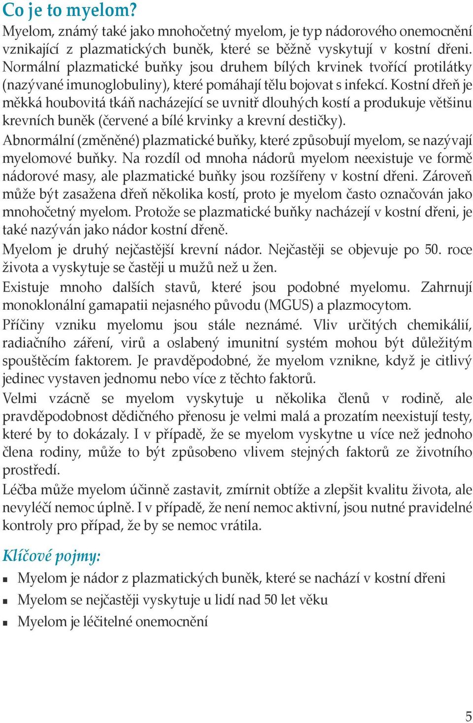 Kostní dřeň je měkká houbovitá tkáň nacházející se uvnitř dlouhých kostí a produkuje většinu krevních buněk (červené a bílé krvinky a krevní destičky).