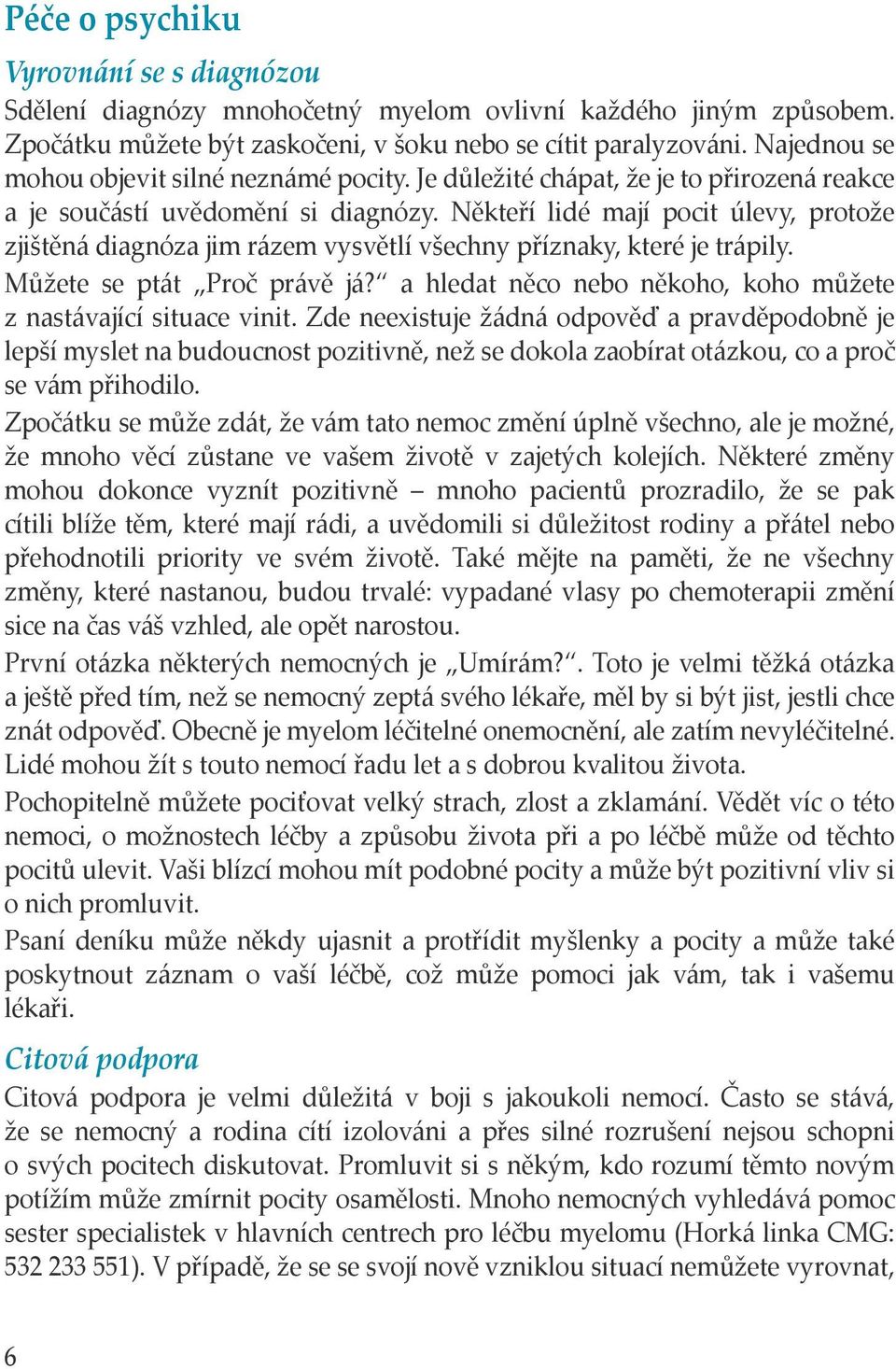 Někteří lidé mají pocit úlevy, protože zjištěná diagnóza jim rázem vysvětlí všechny příznaky, které je trápily. Můžete se ptát Proč právě já?