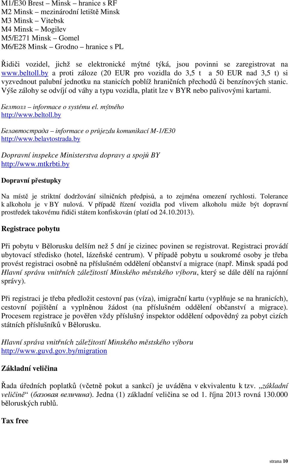 by a proti záloze (20 EUR pro vozidla do 3,5 t a 50 EUR nad 3,5 t) si vyzvednout palubní jednotku na stanicích poblíž hraničních přechodů či benzínových stanic.