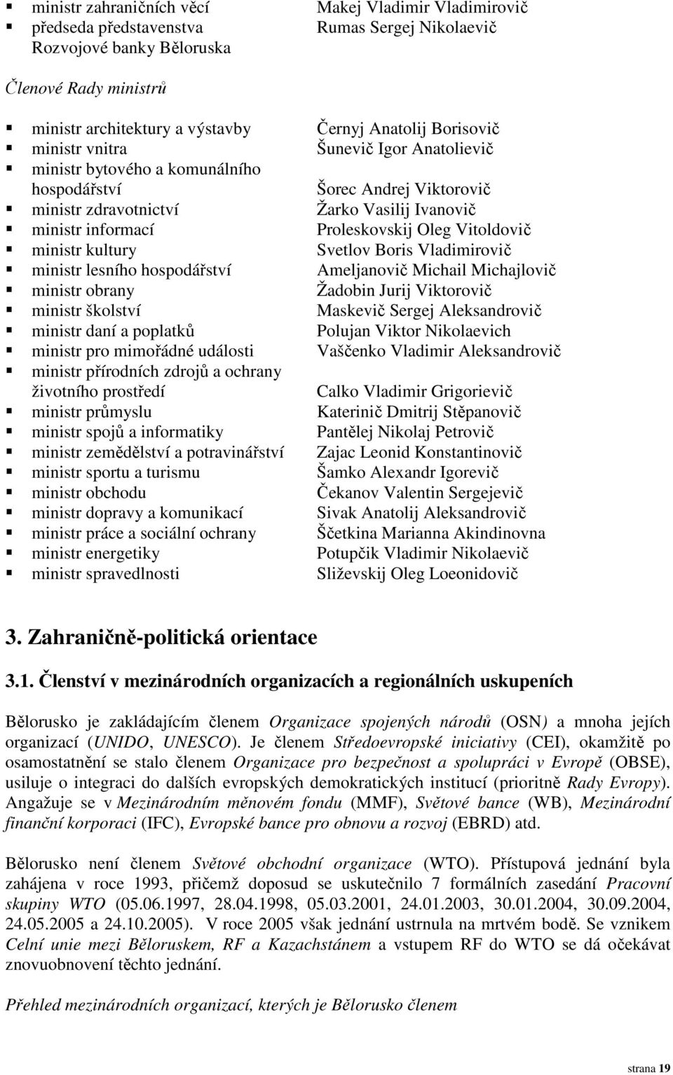 Vitoldovič ministr kultury Svetlov Boris Vladimirovič ministr lesního hospodářství Ameljanovič Michail Michajlovič ministr obrany Žadobin Jurij Viktorovič ministr školství Maskevič Sergej