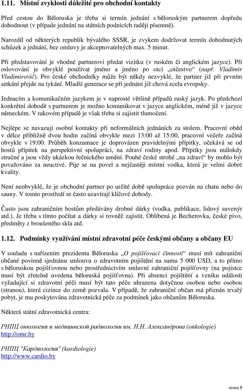 Při představování je vhodné partnerovi předat vizitku (v ruském či anglickém jazyce). Při oslovování je obvyklé používat jméno a jméno po otci otčestvo (např. Vladimir Vladimirovič).